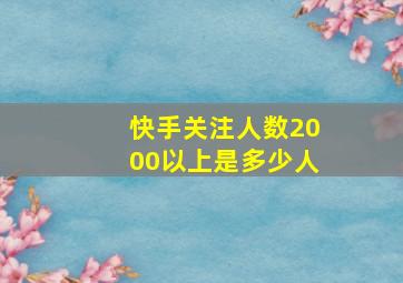 快手关注人数2000以上是多少人