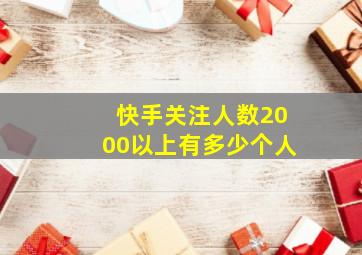 快手关注人数2000以上有多少个人