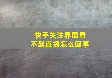 快手关注界面看不到直播怎么回事