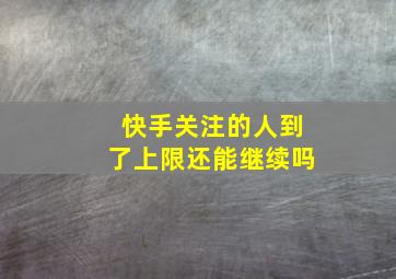 快手关注的人到了上限还能继续吗