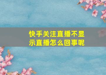 快手关注直播不显示直播怎么回事呢