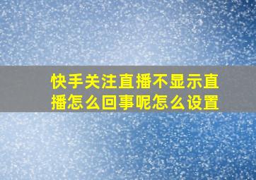 快手关注直播不显示直播怎么回事呢怎么设置