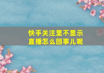 快手关注里不显示直播怎么回事儿呢