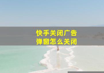 快手关闭广告弹窗怎么关闭