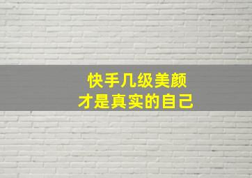 快手几级美颜才是真实的自己