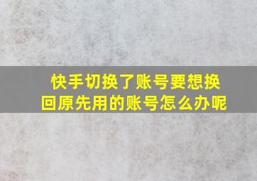 快手切换了账号要想换回原先用的账号怎么办呢