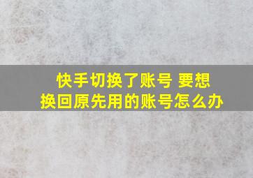 快手切换了账号 要想换回原先用的账号怎么办