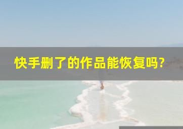 快手删了的作品能恢复吗?