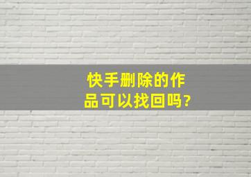 快手删除的作品可以找回吗?