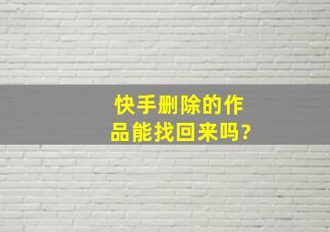 快手删除的作品能找回来吗?