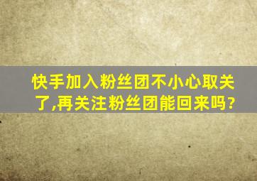 快手加入粉丝团不小心取关了,再关注粉丝团能回来吗?