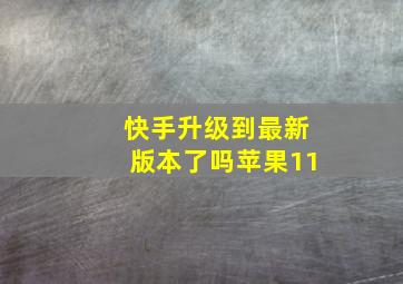 快手升级到最新版本了吗苹果11