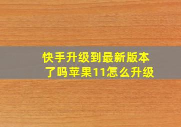 快手升级到最新版本了吗苹果11怎么升级