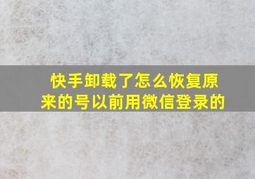 快手卸载了怎么恢复原来的号以前用微信登录的