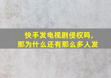 快手发电视剧侵权吗,那为什么还有那么多人发