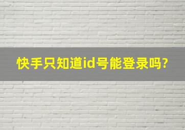 快手只知道id号能登录吗?