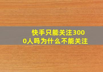 快手只能关注3000人吗为什么不能关注