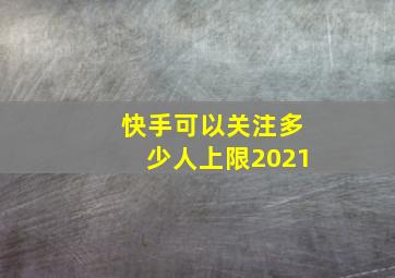 快手可以关注多少人上限2021