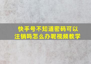 快手号不知道密码可以注销吗怎么办呢视频教学