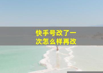 快手号改了一次怎么样再改