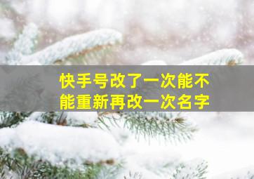 快手号改了一次能不能重新再改一次名字