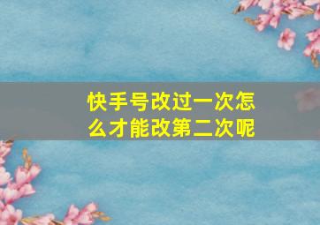 快手号改过一次怎么才能改第二次呢