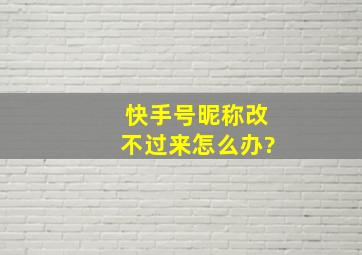 快手号昵称改不过来怎么办?