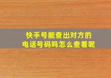 快手号能查出对方的电话号码吗怎么查看呢