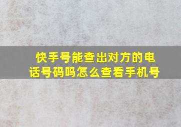 快手号能查出对方的电话号码吗怎么查看手机号