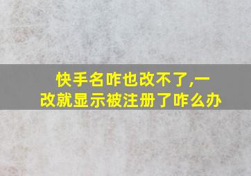 快手名咋也改不了,一改就显示被注册了咋么办