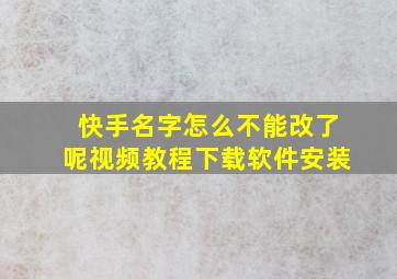 快手名字怎么不能改了呢视频教程下载软件安装