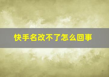 快手名改不了怎么回事