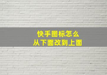 快手图标怎么从下面改到上面