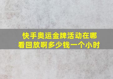 快手奥运金牌活动在哪看回放啊多少钱一个小时