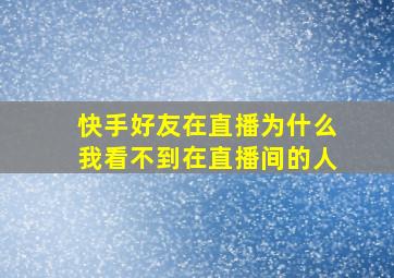 快手好友在直播为什么我看不到在直播间的人