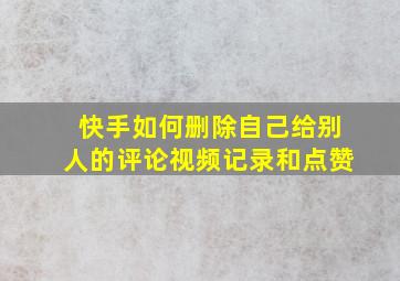 快手如何删除自己给别人的评论视频记录和点赞