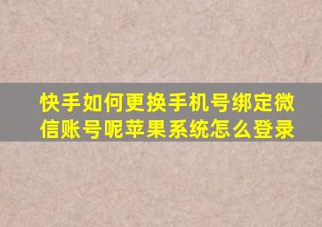 快手如何更换手机号绑定微信账号呢苹果系统怎么登录