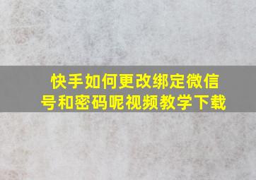 快手如何更改绑定微信号和密码呢视频教学下载