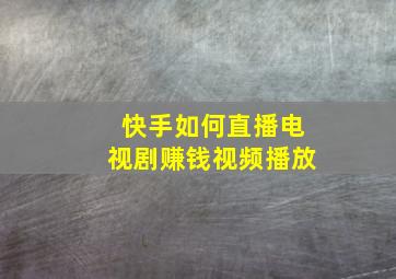 快手如何直播电视剧赚钱视频播放