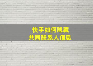 快手如何隐藏共同联系人信息