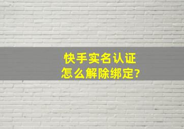 快手实名认证怎么解除绑定?