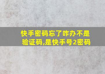 快手密码忘了咋办不是验证码,是快手号2密码