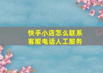 快手小店怎么联系客服电话人工服务