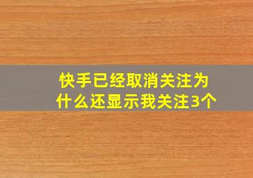 快手已经取消关注为什么还显示我关注3个