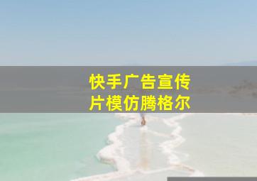 快手广告宣传片模仿腾格尔