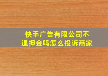 快手广告有限公司不退押金吗怎么投诉商家