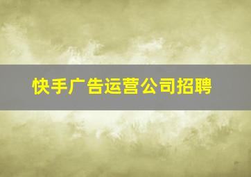 快手广告运营公司招聘