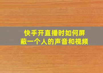 快手开直播时如何屏蔽一个人的声音和视频