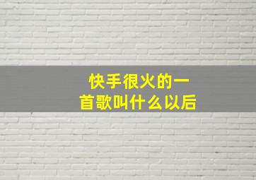 快手很火的一首歌叫什么以后