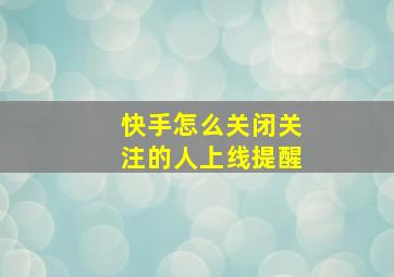 快手怎么关闭关注的人上线提醒